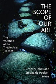 The Scope of Our Art (The Vocation of the Theological Teacher) by L. Gregory Jones, Stephanie Paulsell, 9780802849588