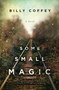 Some Small Magic (One boy's search for his father and the home he's always longer for) by Billy Coffey, 9780718084424