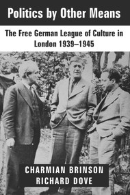 Politics by Other Means (The Free German League of Culture in London, 1939-1946) by Charmian Brinson, Richard Dove, Anna Müller-Härlin, 9781912676613