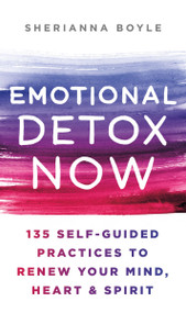 Emotional Detox Now (135 Self-Guided Practices to Renew Your Mind, Heart & Spirit) by Sherianna Boyle, MEd, CAGS, 9781250817419