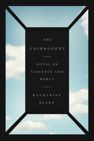 The Uninnocent (Notes on Violence and Mercy) by Katharine Blake, 9780374538521