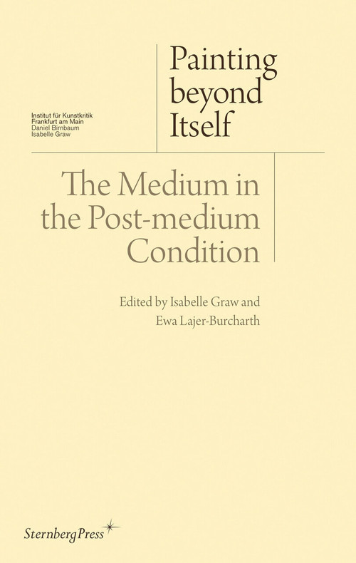 Painting beyond Itself (The Medium in the Post-Medium Condition) by Isabelle Graw, Ewa Lajer-Burcharth, 9783956790072