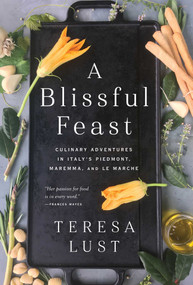 A Blissful Feast (Culinary Adventures in Italy's Piedmont, Maremma, and Le Marche) by Teresa Lust, 9781643137674