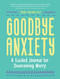 Goodbye, Anxiety (A Guided Journal for Overcoming Worry (A Guided CBT Journal with Prompts for Mental Health, Stress Relief and Self-Care)) by Terri Bacow, PhD, 9781632173904