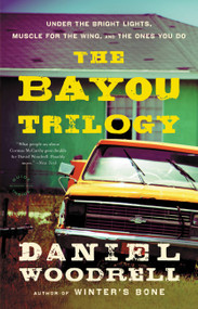 The Bayou Trilogy (Under the Bright Lights, Muscle for the Wing, and The Ones You Do) by Daniel Woodrell, 9780316133654