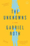The Unknowns (A Novel) by Gabriel Roth, 9780316223300