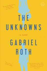 The Unknowns (A Novel) by Gabriel Roth, 9780316223300