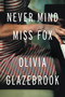 Never Mind Miss Fox (A Novel) by Olivia Glazebrook, 9780316242899