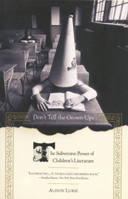 Don't Tell the Grown-Ups (The Subversive Power of Children's Literature) by Alison Lurie, 9780316246255