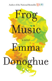 Frog Music (A Novel) by Emma Donoghue, 9780316324687
