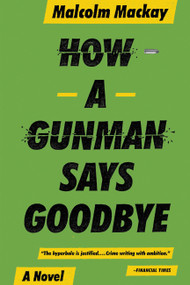 How a Gunman Says Goodbye by Malcolm Mackay, 9780316337335