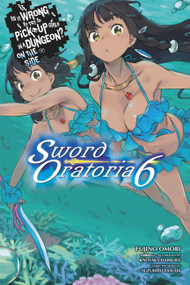 Is It Wrong to Try to Pick Up Girls in a Dungeon? On the Side: Sword Oratoria, Vol. 6 (light novel) by Fujino Omori, Kiyotaka Haimura, Suzuhito Yasuda, 9780316442527