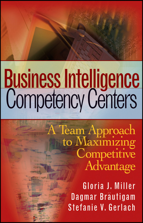 Business Intelligence Competency Centers (A Team Approach to Maximizing Competitive Advantage) by Gloria J. Miller, Dagmar Bräutigam, Stefanie V. Gerlach, 9780470044476