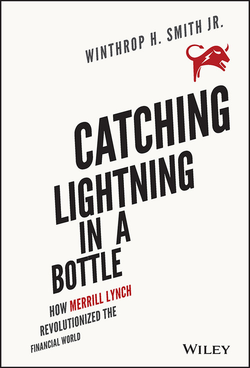 Catching Lightning in a Bottle (How Merrill Lynch Revolutionized the Financial World) by Winthrop H. Smith, Jr, 9781118967607