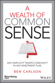 A Wealth of Common Sense (Why Simplicity Trumps Complexity in Any Investment Plan) by Ben Carlson, 9781119024927
