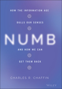 Numb (How the Information Age Dulls Our Senses and How We Can Get them Back) by Charles R. Chaffin, 9781119774358