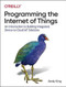Programming the Internet of Things (An Introduction to Building Integrated, Device-to-Cloud IoT Solutions) by Andy King, 9781492081418