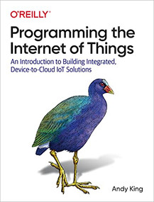 Programming the Internet of Things (An Introduction to Building Integrated, Device-to-Cloud IoT Solutions) by Andy King, 9781492081418