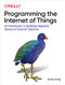 Programming the Internet of Things (An Introduction to Building Integrated, Device-to-Cloud IoT Solutions) by Andy King, 9781492081418
