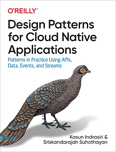 Design Patterns for Cloud Native Applications (Patterns in Practice Using APIs, Data, Events, and Streams) by Kasun Indrasiri, Sriskandarajah Suhothayan, 9781492090717