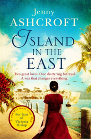 Island in the East (Two great loves. One shattering betrayal. A war that changes everything.) by Jenny Ashcroft, 9780751565089