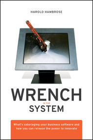 Wrench in the System (What's Sabotaging Your Business Software and How You Can Release the Power to Innovate) by Harold Hambrose, Dan Boyarski, 9780470413432