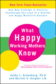 What Happy Working Mothers Know (How New Findings in Positive Psychology Can Lead to a Healthy and Happy Work/Life Balance) by Cathy L. Greenberg, Ph.D, Barrett S. Avigdor, 9780470488195