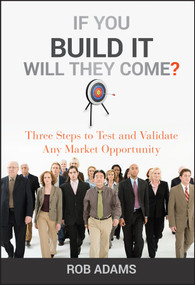 If You Build It Will They Come? (Three Steps to Test and Validate Any Market Opportunity) by Rob Adams, 9780470563632