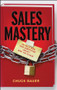 Sales Mastery (The Sales Book Your Competition Doesn't Want You to Read) by Chuck Bauer, 9780470900192