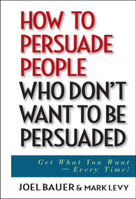 How to Persuade People Who Don't Want to be Persuaded (Get What You Want -- Every Time!) by Joel Bauer, Dean E. Carter, 9780471647973