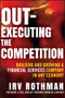 Out-Executing the Competition (Building and Growing a Financial Services Company in Any Economy) by Irving H. Rothman, 9781118312612