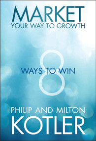 Market Your Way to Growth (8 Ways to Win) by Philip Kotler, Milton Kotler, 9781118496404