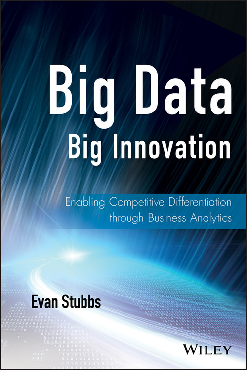 Big Data, Big Innovation (Enabling Competitive Differentiation through Business Analytics) by Evan Stubbs, 9781118724644