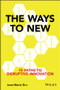 The Ways to New (15 Paths to Disruptive Innovation) by Jean-Marie Dru, 9781119167976