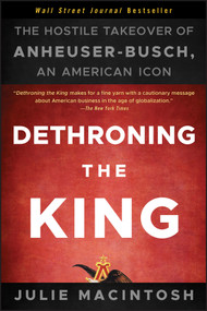 Dethroning the King (The Hostile Takeover of Anheuser-Busch, an American Icon) by Julie MacIntosh, 9781118157022