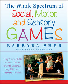 The Whole Spectrum of Social, Motor and Sensory Games (Using Every Child's Natural Love of Play to Enhance Key Skills and Promote Inclusion) by Barbara Sher, 9781118345719