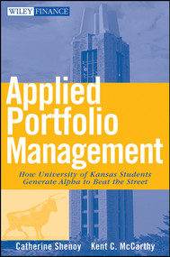 Applied Portfolio Management (How University of Kansas Students Generate Alpha to Beat the Street) by Catherine Shenoy, Kent McCarthy, 9780470041727