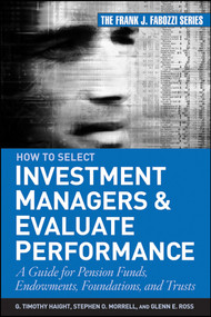 How to Select Investment Managers and Evaluate Performance (A Guide for Pension Funds, Endowments, Foundations, and Trusts) by G. Timothy Haight, Glenn Ross, Stephen O. Morrell, 9780470042557