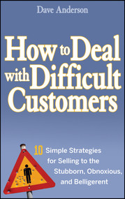 How to Deal with Difficult Customers (10 Simple Strategies for Selling to the Stubborn, Obnoxious, and Belligerent) by Dave Anderson, 9780470045473