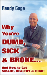 Why You're Dumb, Sick and Broke...And How to Get Smart, Healthy and Rich! by Randy Gage, 9780470049310