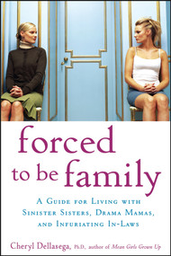 Forced to Be Family (A Guide for Living with Sinister Sisters, Drama Mamas, and Infuriating In-Laws) by Cheryl Dellasega, 9780470049990