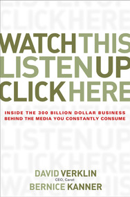 Watch This, Listen Up, Click Here (Inside the 300 Billion Dollar Business Behind the Media You Constantly Consume) by David Verklin, Bernice Kanner, 9780470056431