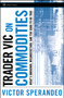 Trader Vic on Commodities (What's Unknown, Misunderstood, and Too Good to Be True) by Victor Sperandeo, 9780470102121