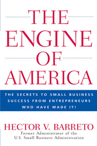 The Engine of America (The Secrets to Small Business Success From Entrepreneurs Who Have Made It!) by Hector V. Barreto, 9780470110133
