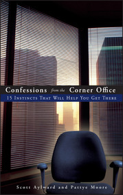 Confessions from the Corner Office (15 Instincts That Will Help You Get There) by Scott Aylward, Pattye Moore, 9780470126783