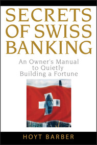 Secrets of Swiss Banking (An Owner's Manual to Quietly Building a Fortune) by Hoyt Barber, 9780470136713