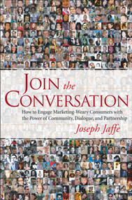 Join the Conversation (How to Engage Marketing-Weary Consumers with the Power of Community, Dialogue, and Partnership) by Joseph Jaffe, 9780470137321