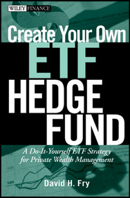 Create Your Own ETF Hedge Fund (A Do-It-Yourself ETF Strategy for Private Wealth Management) by David Fry, 9780470138953