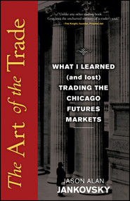 The Art of the Trade (What I Learned (and Lost) Trading the Chicago Futures Markets) by Jason Alan Jankovsky, 9780470138991