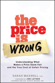 The Price is Wrong (Understanding What Makes a Price Seem Fair and the True Cost of Unfair Pricing) by Sarah Maxwell, 9780470139097